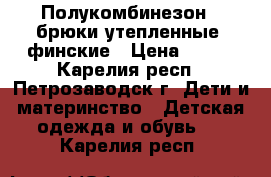 Полукомбинезон - брюки утепленные, финские › Цена ­ 500 - Карелия респ., Петрозаводск г. Дети и материнство » Детская одежда и обувь   . Карелия респ.